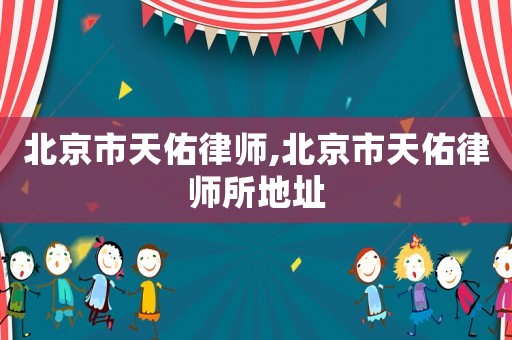 北京市天佑律師,北京市天佑律師所地址