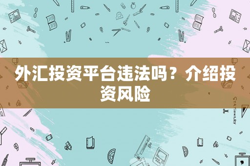 外匯投資平臺違法嗎？介紹投資風(fēng)險