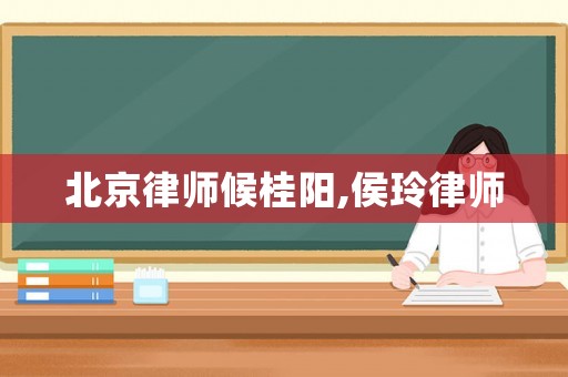 北京律師候桂陽,侯玲律師