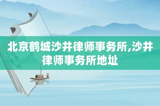 北京鶴城沙井律師事務所,沙井律師事務所地址