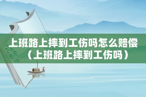 上班路上摔到工傷嗎怎么賠償（上班路上摔到工傷嗎）
