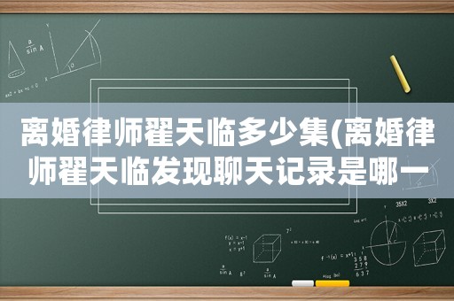 離婚律師翟天臨多少集(離婚律師翟天臨發現聊天記錄是哪一集)