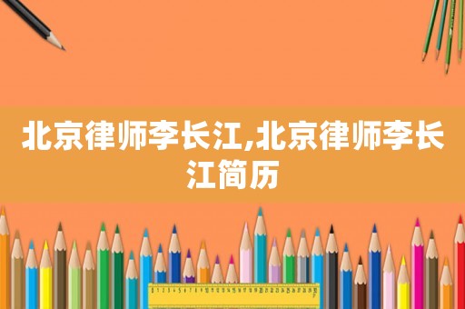 北京律師李長江,北京律師李長江簡歷