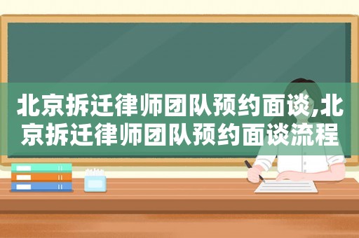 北京拆遷律師團隊預約面談,北京拆遷律師團隊預約面談流程