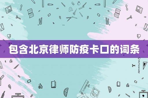 包含北京律師防疫卡口的詞條