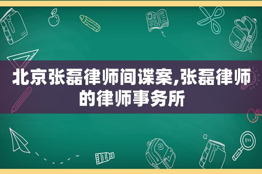 北京張磊律師間諜案,張磊律師的律師事務所