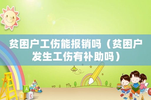 貧困戶工傷能報(bào)銷嗎（貧困戶發(fā)生工傷有補(bǔ)助嗎）