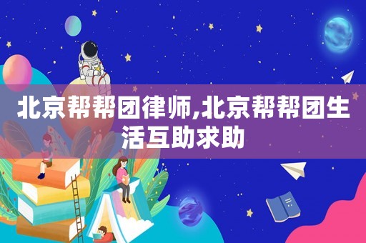 北京幫幫團律師,北京幫幫團生活互助求助