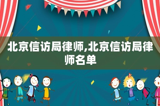 北京信訪局律師,北京信訪局律師名單