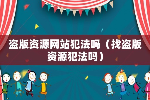 盜版資源網站犯法嗎（找盜版資源犯法嗎）