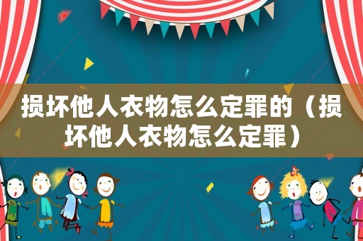 損壞他人衣物怎么定罪的（損壞他人衣物怎么定罪）