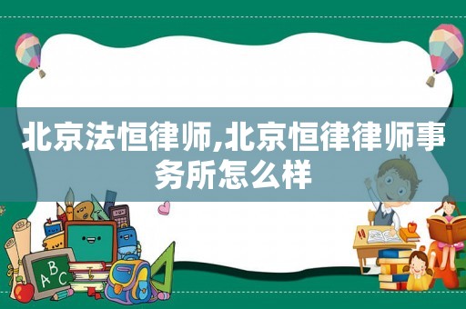 北京法恒律師,北京恒律律師事務(wù)所怎么樣