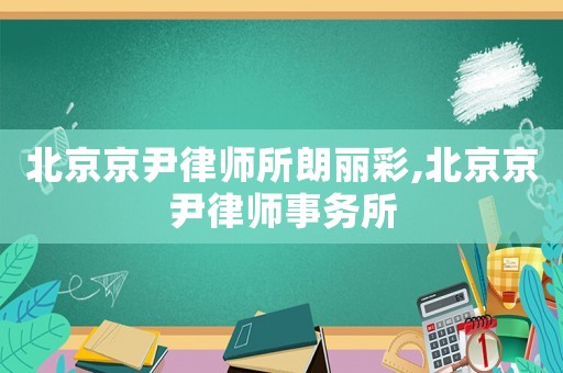 北京京尹律師所朗麗彩,北京京尹律師事務(wù)所
