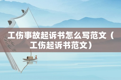 工傷事故起訴書怎么寫范文（工傷起訴書范文）