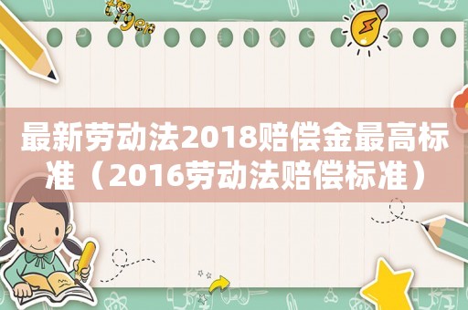 最新勞動法2018賠償金最高標準（2016勞動法賠償標準）