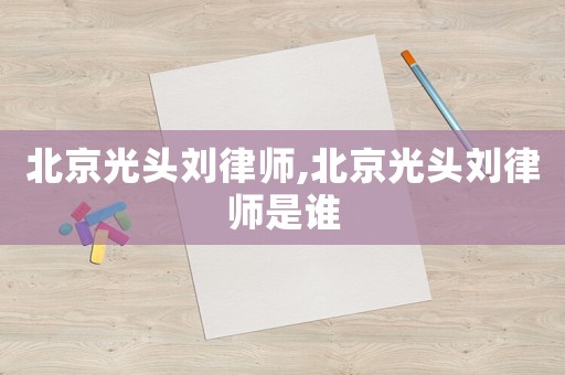北京光頭劉律師,北京光頭劉律師是誰