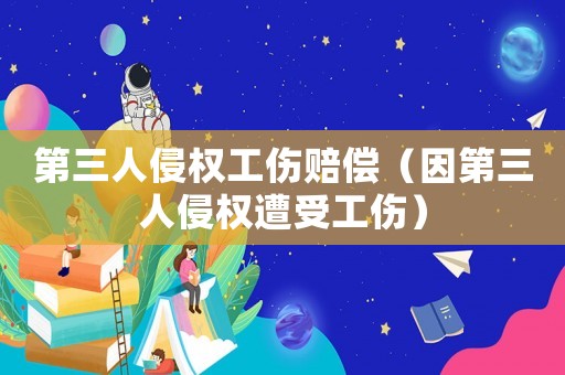 第三人侵權工傷賠償（因第三人侵權遭受工傷）
