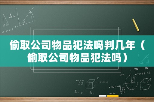 偷取公司物品犯法嗎判幾年（偷取公司物品犯法嗎）