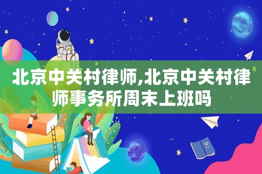 北京中關村律師,北京中關村律師事務所周末上班嗎