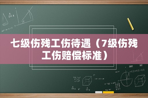 七級傷殘工傷待遇（7級傷殘工傷賠償標準）