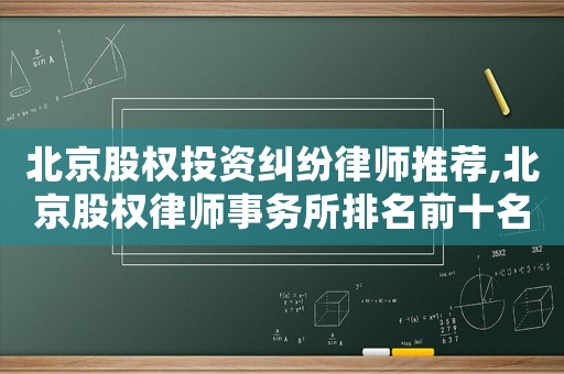 北京股權(quán)投資糾紛律師推薦,北京股權(quán)律師事務(wù)所排名前十名