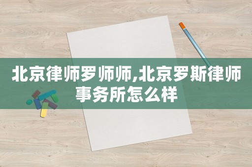 北京律師羅師師,北京羅斯律師事務所怎么樣
