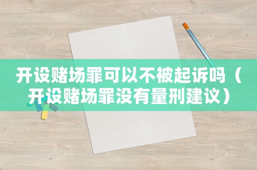 開設賭場罪可以不被起訴嗎（開設賭場罪沒有量刑建議）