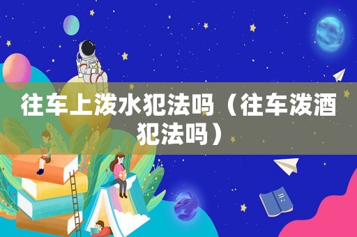 往車上潑水犯法嗎（往車潑酒犯法嗎）