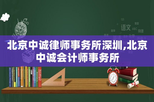 北京中誠律師事務所深圳,北京中誠會計師事務所
