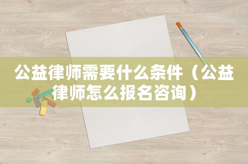 公益律師需要什么條件（公益律師怎么報名咨詢）