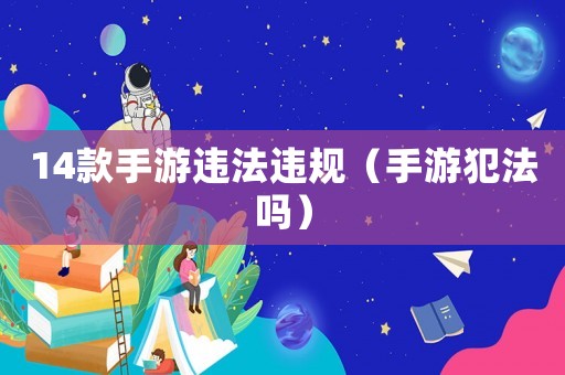 14款手游違法違規（手游犯法嗎）