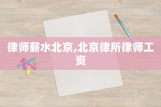 律師薪水北京,北京律所律師工資