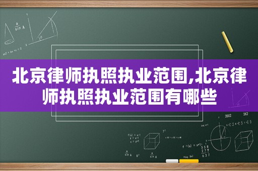 北京律師執照執業范圍,北京律師執照執業范圍有哪些