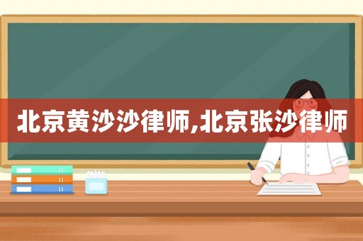 北京黃沙沙律師,北京張沙律師