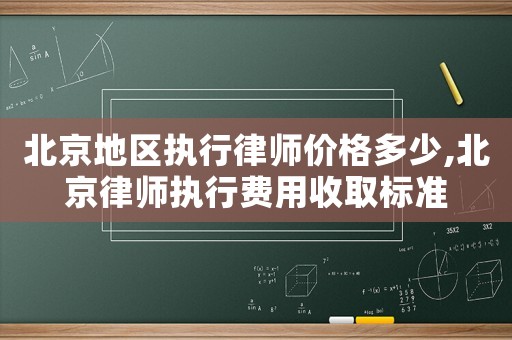 北京地區執行律師價格多少,北京律師執行費用收取標準