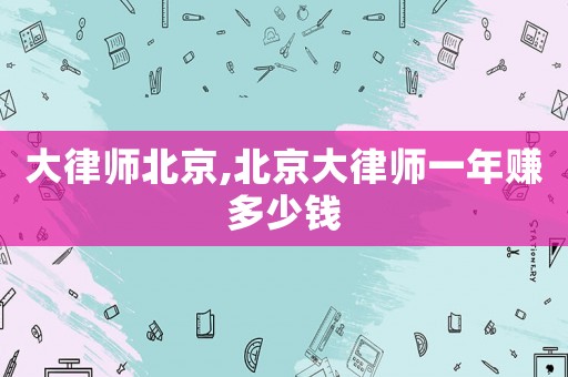 大律師北京,北京大律師一年賺多少錢