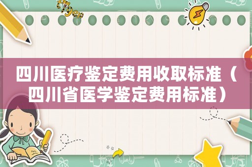 四川醫(yī)療鑒定費(fèi)用收取標(biāo)準(zhǔn)（四川省醫(yī)學(xué)鑒定費(fèi)用標(biāo)準(zhǔn)）
