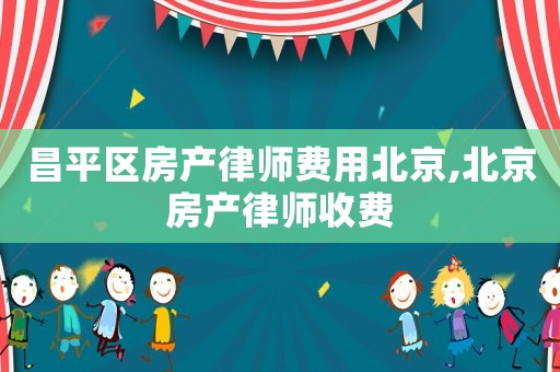 昌平區(qū)房產(chǎn)律師費(fèi)用北京,北京房產(chǎn)律師收費(fèi)
