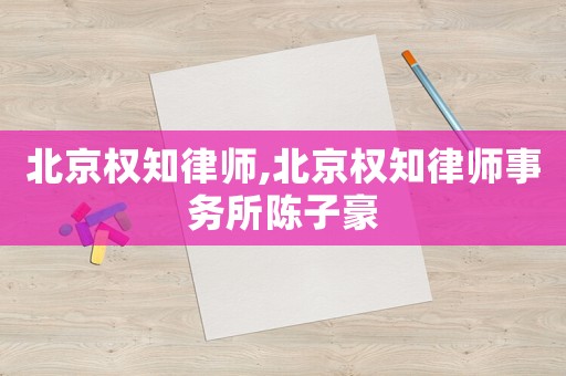 北京權知律師,北京權知律師事務所陳子豪