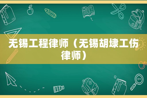 無錫工程律師（無錫胡埭工傷律師）