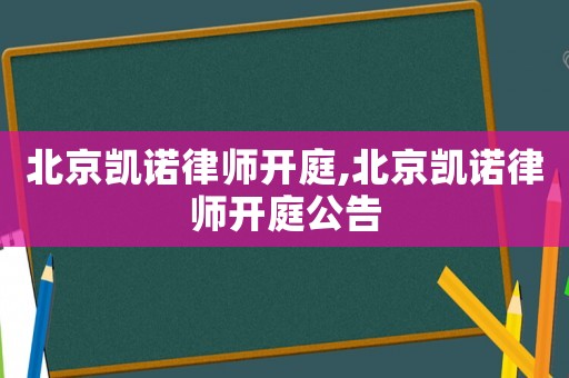 北京凱諾律師開庭,北京凱諾律師開庭公告