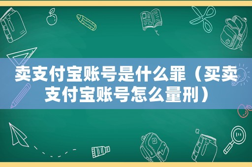賣支付寶賬號是什么罪（買賣支付寶賬號怎么量刑）