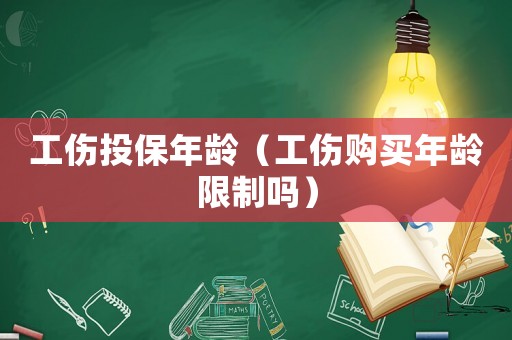 工傷投保年齡（工傷購買年齡限制嗎）