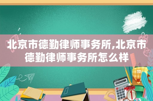 北京市德勤律師事務所,北京市德勤律師事務所怎么樣