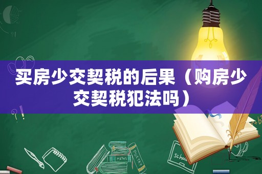 買房少交契稅的后果（購房少交契稅犯法嗎）