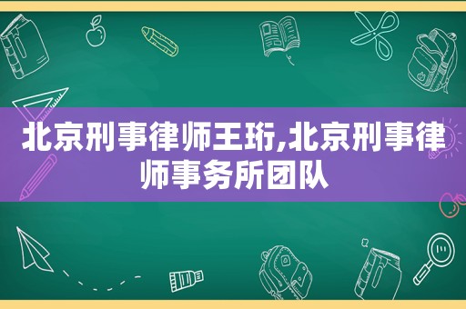 北京刑事律師王珩,北京刑事律師事務所團隊