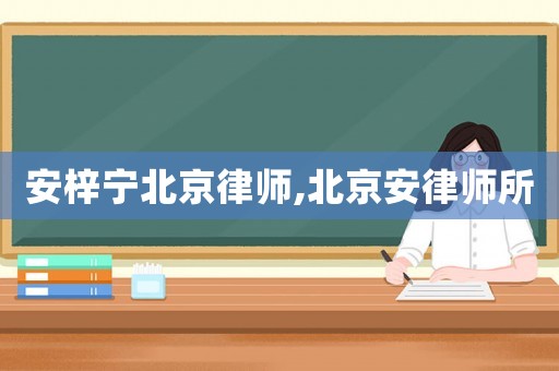 安梓寧北京律師,北京安律師所