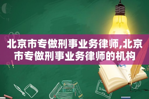 北京市專做刑事業務律師,北京市專做刑事業務律師的機構