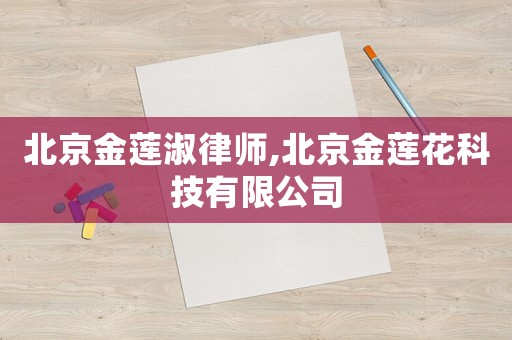 北京金蓮淑律師,北京金蓮花科技有限公司