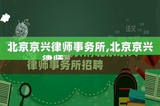 北京京興律師事務所,北京京興律師事務所招聘